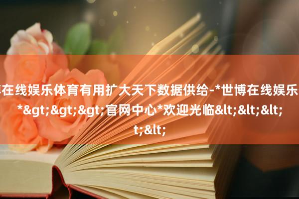 世博在线娱乐体育有用扩大天下数据供给-*世博在线娱乐体育*>>>官网中心*欢迎光临<<<