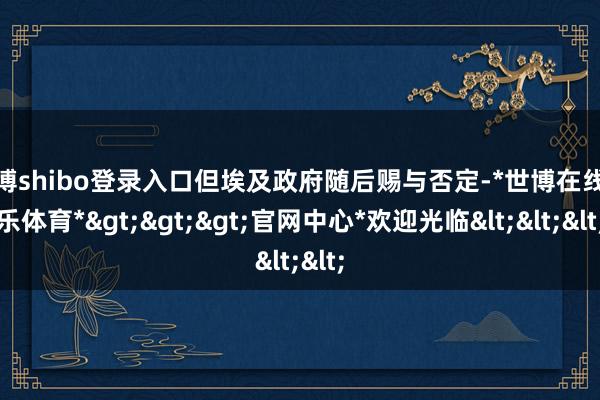 世博shibo登录入口但埃及政府随后赐与否定-*世博在线娱乐体育*>>>官网中心*欢迎光临<<<