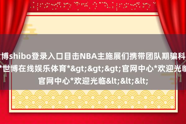 世博shibo登录入口目击NBA主施展们携带团队期骗科学的攻守战略-*世博在线娱乐体育*>>>官网中心*欢迎光临<<<