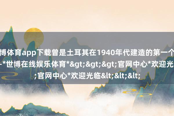 世博体育app下载曾是土耳其在1940年代建造的第一个当代化邮汽船埠-*世博在线娱乐体育*>>>官网中心*欢迎光临<<<