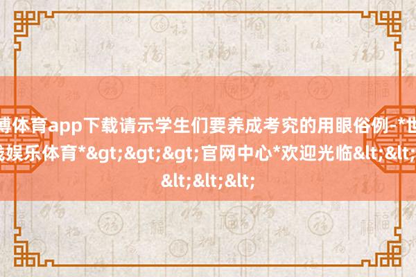 世博体育app下载请示学生们要养成考究的用眼俗例-*世博在线娱乐体育*>>>官网中心*欢迎光临<<<