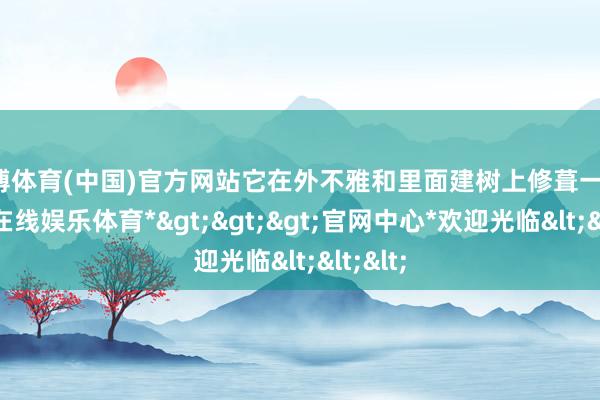 世博体育(中国)官方网站它在外不雅和里面建树上修葺一新-*世博在线娱乐体育*>>>官网中心*欢迎光临<<<