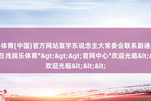 世博体育(中国)官方网站寰宇东说念主大常委会联系副通知长-*世博在线娱乐体育*>>>官网中心*欢迎光临<<<