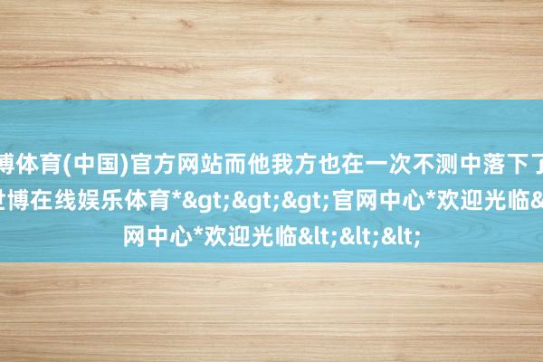 世博体育(中国)官方网站而他我方也在一次不测中落下了毕生残疾-*世博在线娱乐体育*>>>官网中心*欢迎光临<<<