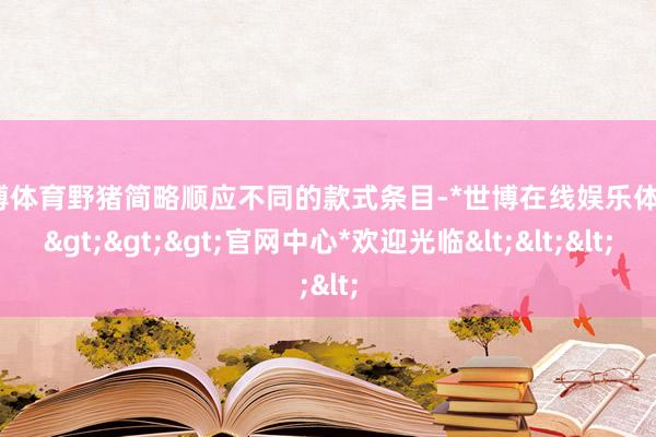 世博体育野猪简略顺应不同的款式条目-*世博在线娱乐体育*>>>官网中心*欢迎光临<<<