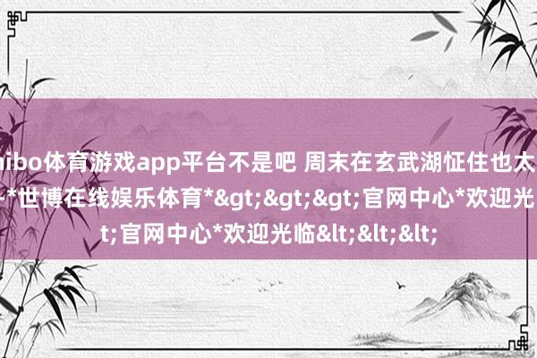 shibo体育游戏app平台不是吧 周末在玄武湖怔住也太爽了❗️live图-*世博在线娱乐体育*>>>官网中心*欢迎光临<<<