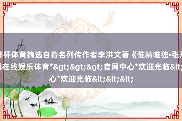 欧洲杯体育摘选自着名列传作者李洪文著《惟精唯独•张居正》-*世博在线娱乐体育*>>>官网中心*欢迎光临<<<