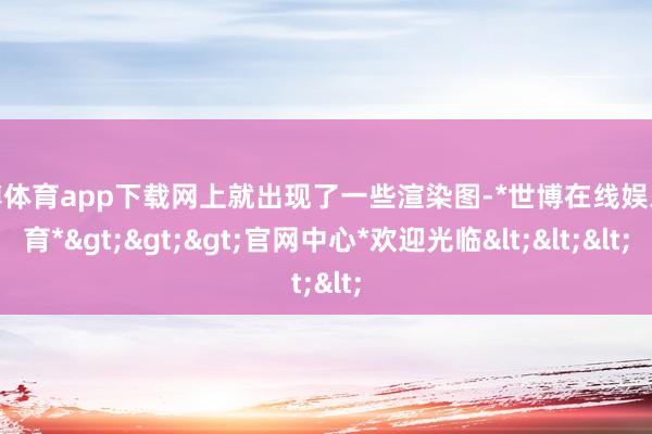 世博体育app下载网上就出现了一些渲染图-*世博在线娱乐体育*>>>官网中心*欢迎光临<<<