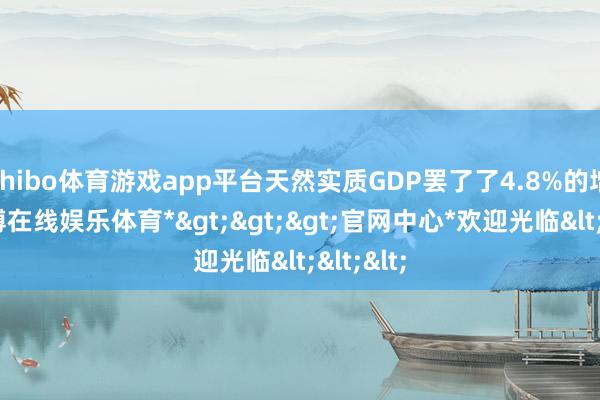 shibo体育游戏app平台天然实质GDP罢了了4.8%的增长-*世博在线娱乐体育*>>>官网中心*欢迎光临<<<