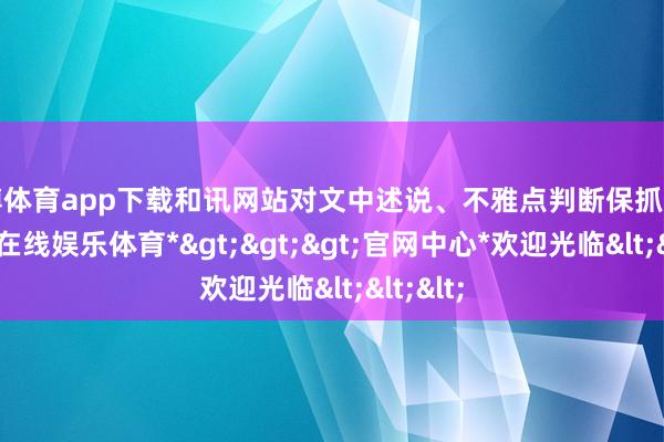 世博体育app下载和讯网站对文中述说、不雅点判断保抓中立-*世博在线娱乐体育*>>>官网中心*欢迎光临<<<