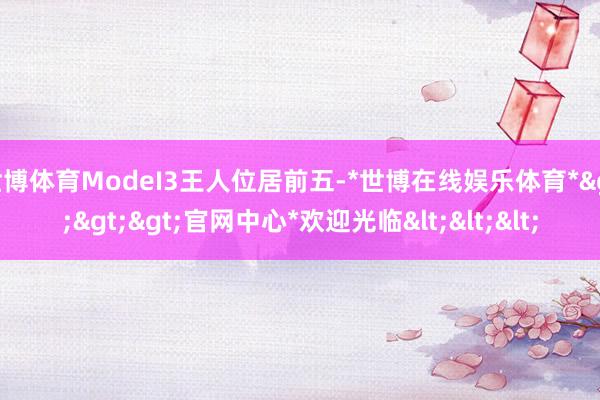 世博体育ModeI3王人位居前五-*世博在线娱乐体育*>>>官网中心*欢迎光临<<<